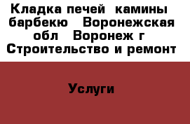Кладка печей, камины, барбекю - Воронежская обл., Воронеж г. Строительство и ремонт » Услуги   